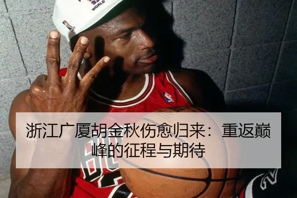 浙江广厦胡金秋伤愈归来：重返巅峰的征程与期待